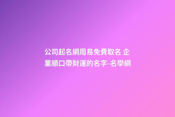 公司起名網周易免費取名 企業順口帶財運的名字-名學網-第1張-公司起名-玄機派